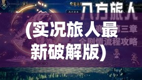 (实况旅人最新破解版) 【实况旅人揭秘】探秘世界各地：历史、文化与自然奇观的完美融合